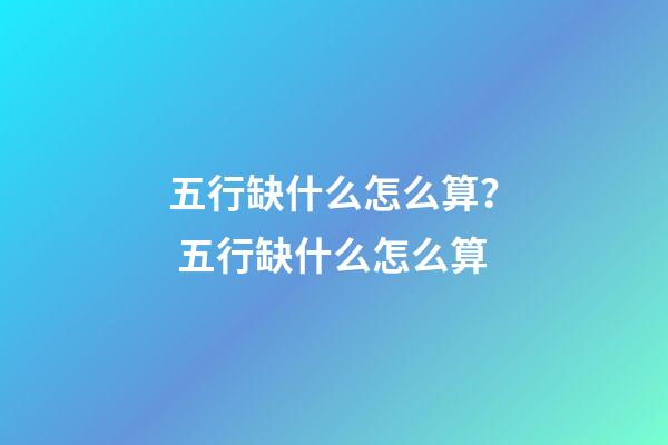 五行缺什么怎么算？ 五行缺什么怎么算-第1張-觀點-玄機派